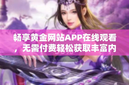 畅享黄金网站APP在线观看，无需付费轻松获取丰富内容
