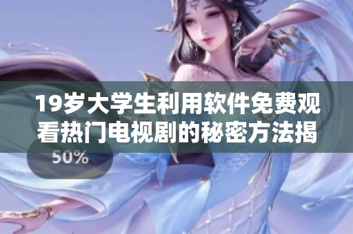 19岁大学生利用软件免费观看热门电视剧的秘密方法揭秘