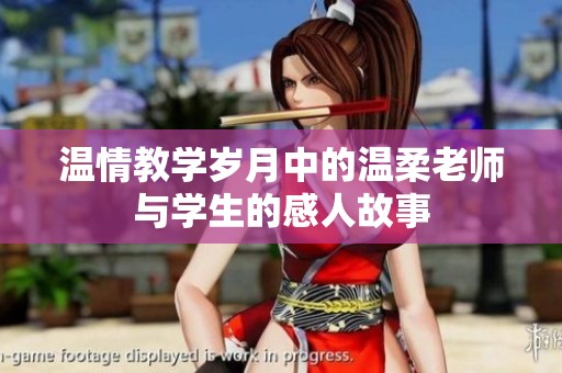 温情教学岁月中的温柔老师与学生的感人故事