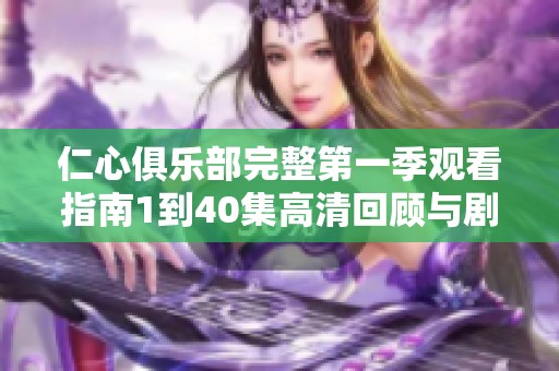 仁心俱乐部完整第一季观看指南1到40集高清回顾与剧情分析