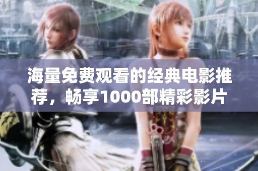 海量免费观看的经典电影推荐，畅享1000部精彩影片的无限乐趣