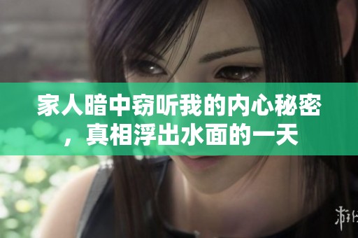 家人暗中窃听我的内心秘密，真相浮出水面的一天