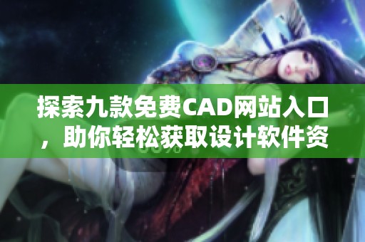 探索九款免费CAD网站入口，助你轻松获取设计软件资源