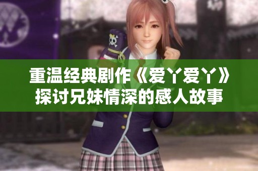 重温经典剧作《爱丫爱丫》探讨兄妹情深的感人故事