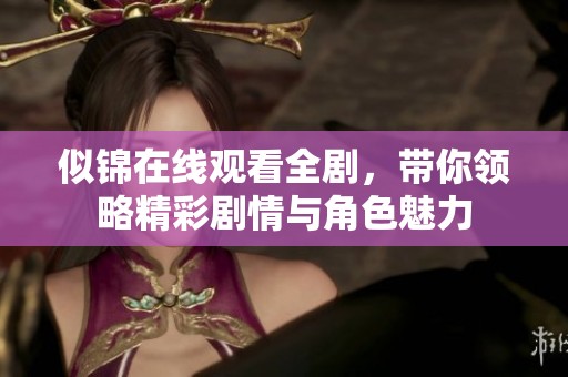 似锦在线观看全剧，带你领略精彩剧情与角色魅力