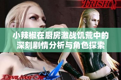 小辣椒在厨房激战饥荒中的深刻剧情分析与角色探索