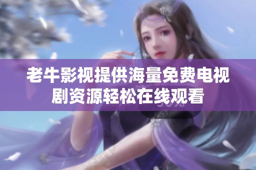 老牛影视提供海量免费电视剧资源轻松在线观看