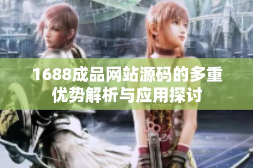 1688成品网站源码的多重优势解析与应用探讨