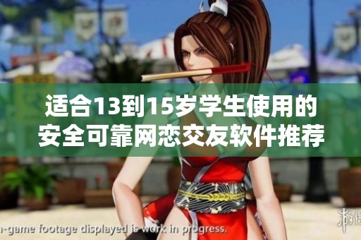 适合13到15岁学生使用的安全可靠网恋交友软件推荐