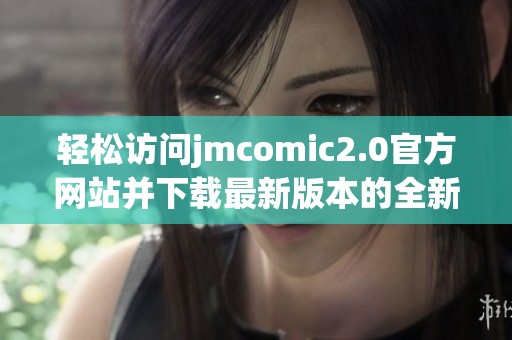 轻松访问jmcomic2.0官方网站并下载最新版本的全新指南
