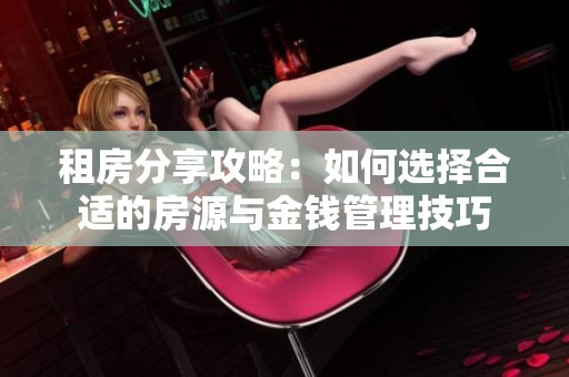 租房分享攻略：如何选择合适的房源与金钱管理技巧
