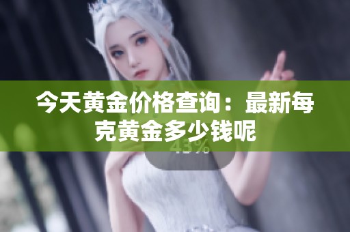 今天黄金价格查询：最新每克黄金多少钱呢