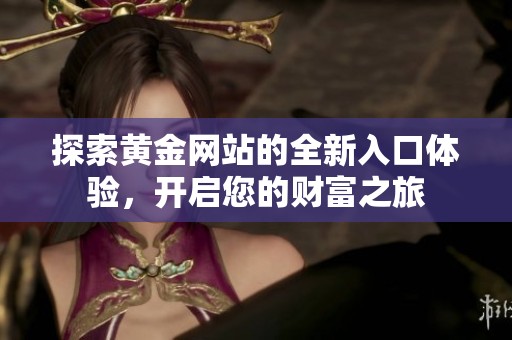探索黄金网站的全新入口体验，开启您的财富之旅