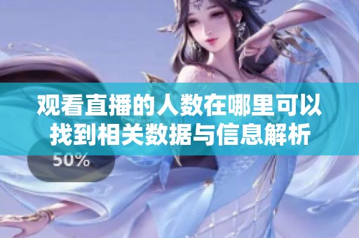 观看直播的人数在哪里可以找到相关数据与信息解析