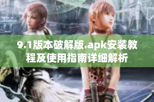 9.1版本破解版.apk安装教程及使用指南详细解析