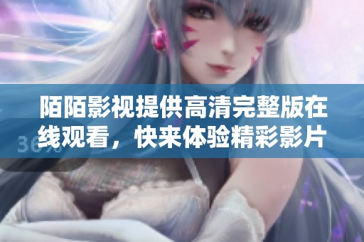 陌陌影视提供高清完整版在线观看，快来体验精彩影片吧