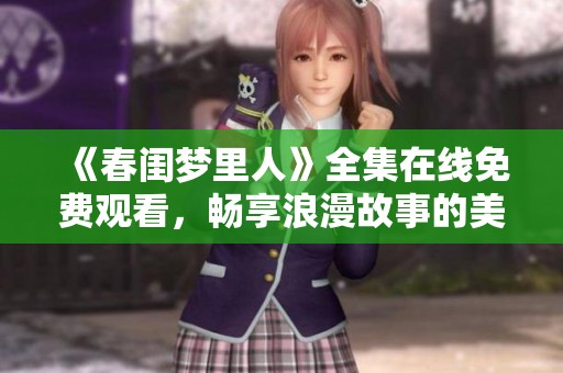 《春闺梦里人》全集在线免费观看，畅享浪漫故事的美好体验