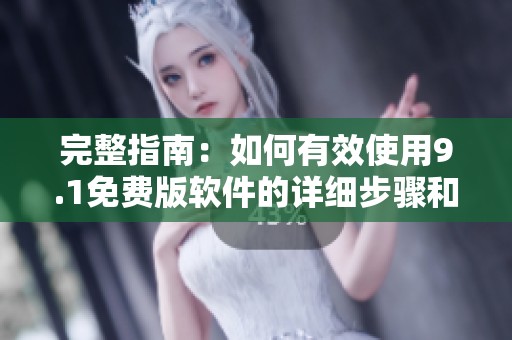 完整指南：如何有效使用9.1免费版软件的详细步骤和技巧