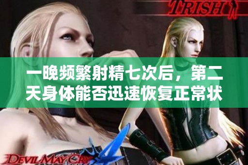 一晚频繁射精七次后，第二天身体能否迅速恢复正常状态