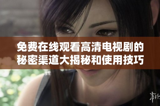免费在线观看高清电视剧的秘密渠道大揭秘和使用技巧