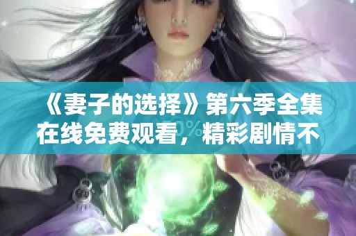 《妻子的选择》第六季全集在线免费观看，精彩剧情不容错过