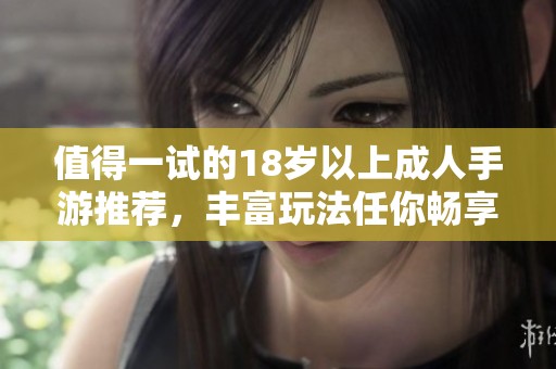 值得一试的18岁以上成人手游推荐，丰富玩法任你畅享