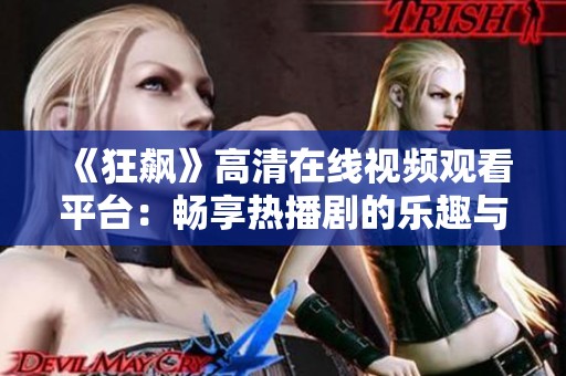 《狂飙》高清在线视频观看平台：畅享热播剧的乐趣与精彩剧情