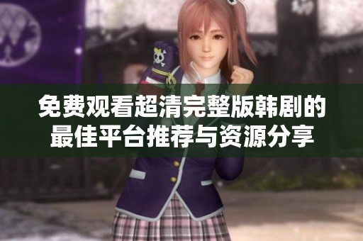 免费观看超清完整版韩剧的最佳平台推荐与资源分享