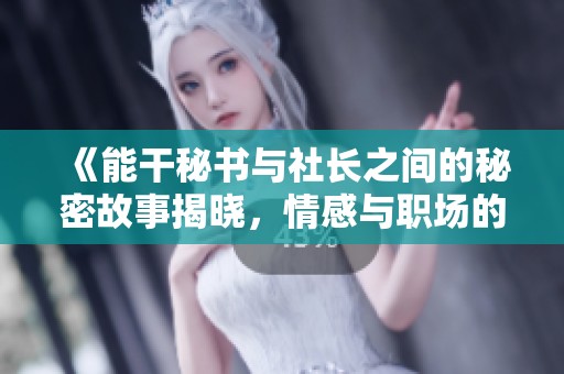 《能干秘书与社长之间的秘密故事揭晓，情感与职场的交织》