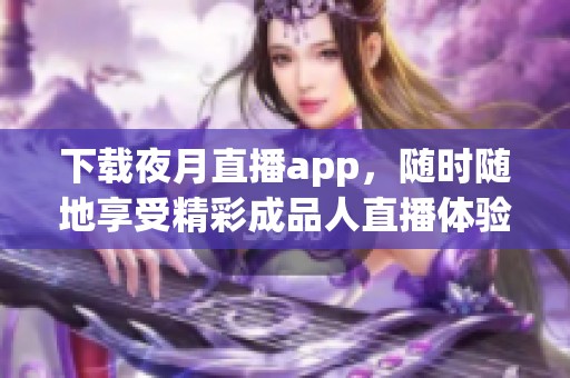 下载夜月直播app，随时随地享受精彩成品人直播体验