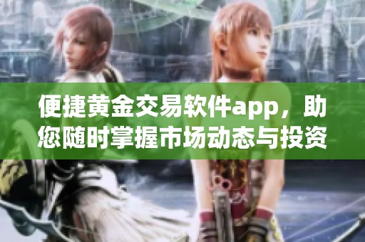 便捷黄金交易软件app，助您随时掌握市场动态与投资机会