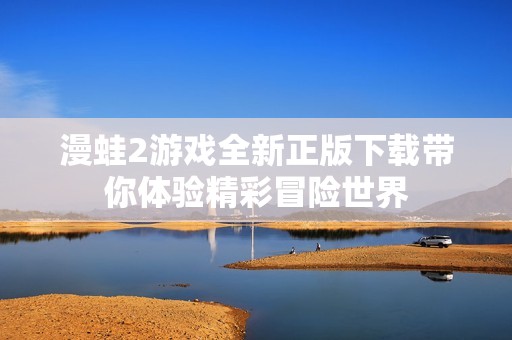 漫蛙2游戏全新正版下载带你体验精彩冒险世界