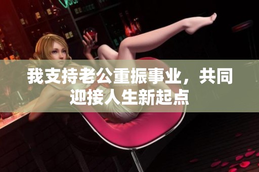 我支持老公重振事业，共同迎接人生新起点