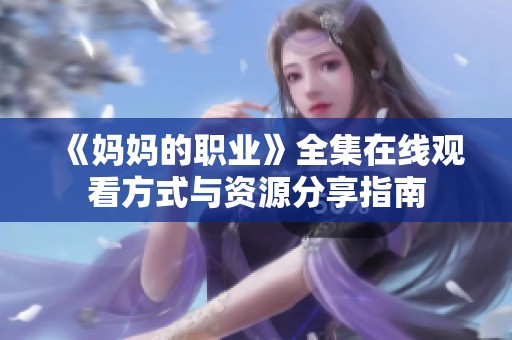 《妈妈的职业》全集在线观看方式与资源分享指南