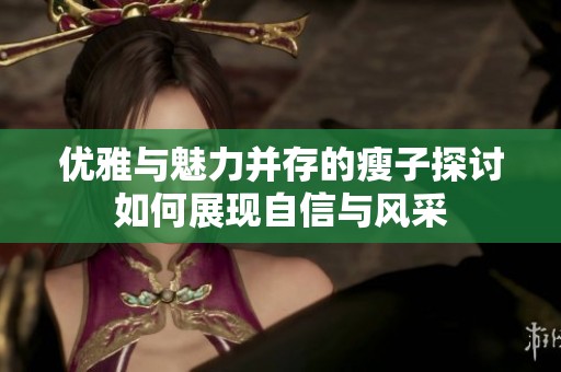 优雅与魅力并存的瘦子探讨如何展现自信与风采