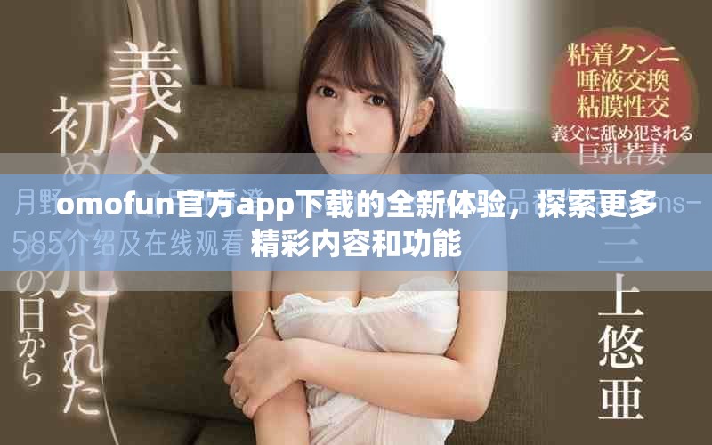 omofun官方app下载的全新体验，探索更多精彩内容和功能