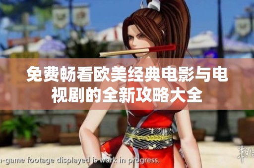 免费畅看欧美经典电影与电视剧的全新攻略大全