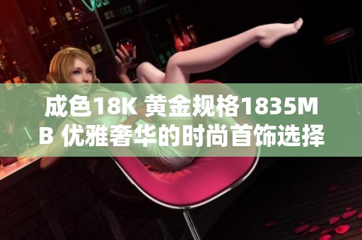 成色18K 黄金规格1835MB 优雅奢华的时尚首饰选择