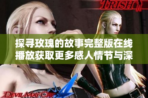 探寻玫瑰的故事完整版在线播放获取更多感人情节与深刻内涵
