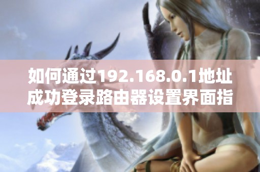 如何通过192.168.0.1地址成功登录路由器设置界面指南