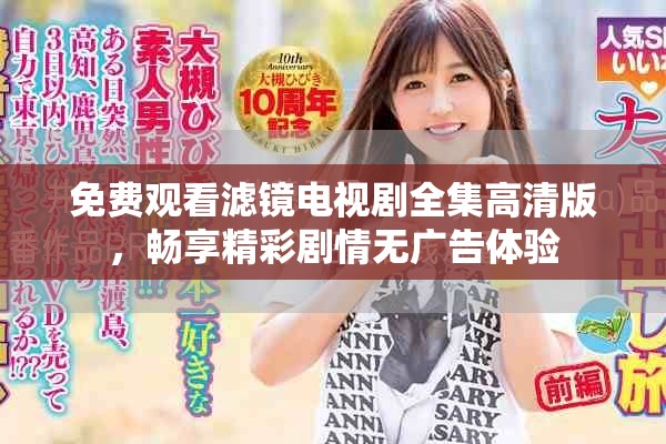 免费观看滤镜电视剧全集高清版，畅享精彩剧情无广告体验