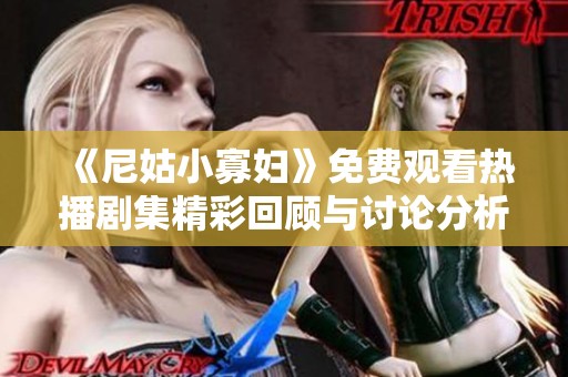《尼姑小寡妇》免费观看热播剧集精彩回顾与讨论分析