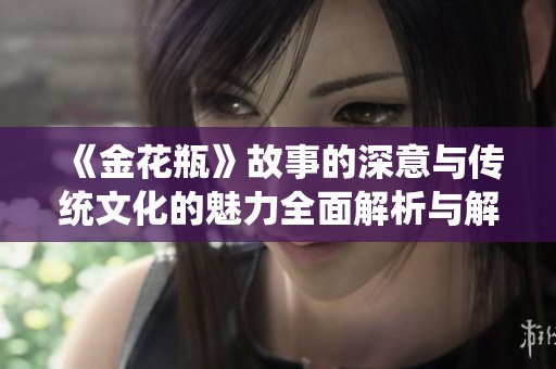 《金花瓶》故事的深意与传统文化的魅力全面解析与解读