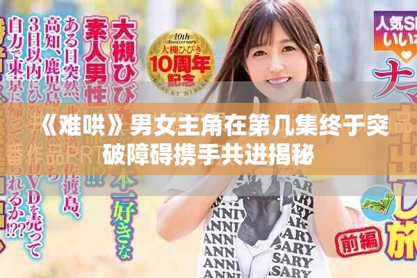《难哄》男女主角在第几集终于突破障碍携手共进揭秘