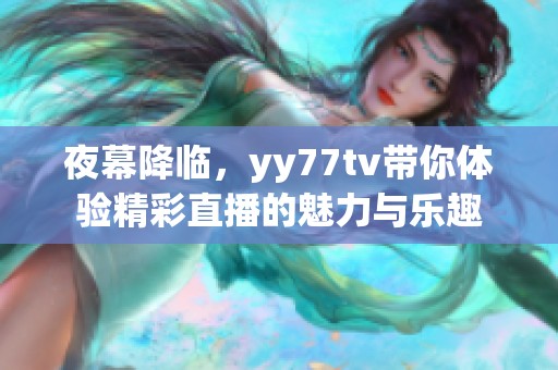 夜幕降临，yy77tv带你体验精彩直播的魅力与乐趣