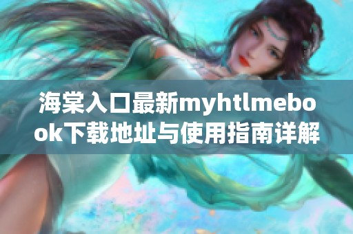海棠入口最新myhtlmebook下载地址与使用指南详解