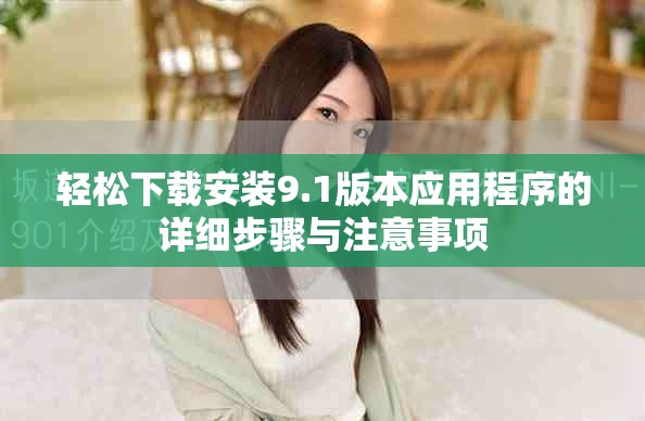 轻松下载安装9.1版本应用程序的详细步骤与注意事项