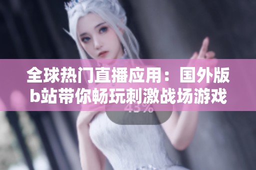 全球热门直播应用：国外版b站带你畅玩刺激战场游戏实况