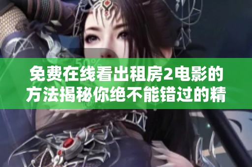 免费在线看出租房2电影的方法揭秘你绝不能错过的精彩内容