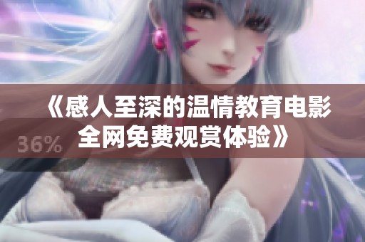 《感人至深的温情教育电影全网免费观赏体验》